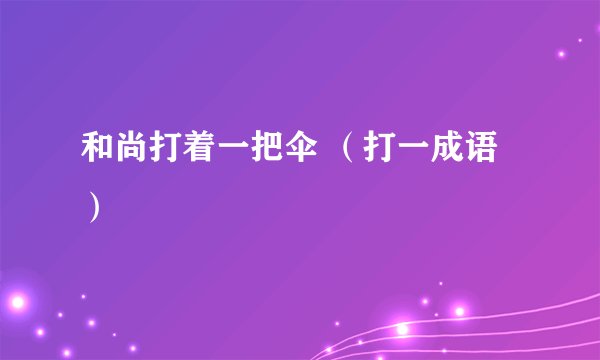 和尚打着一把伞 （打一成语）