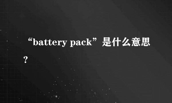 “battery pack”是什么意思？