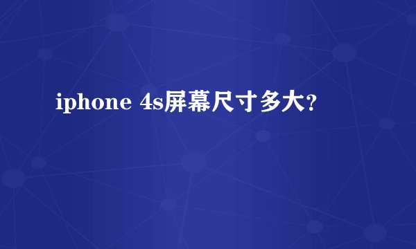 iphone 4s屏幕尺寸多大？