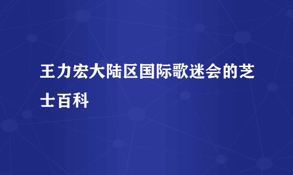 王力宏大陆区国际歌迷会的芝士百科