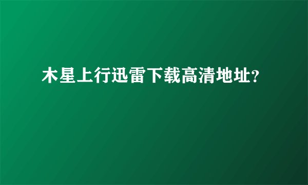 木星上行迅雷下载高清地址？