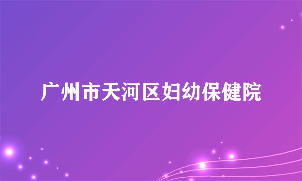 广州市天河区妇幼保健院