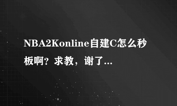 NBA2Konline自建C怎么秒板啊?求教,谢了拜托各位大神?