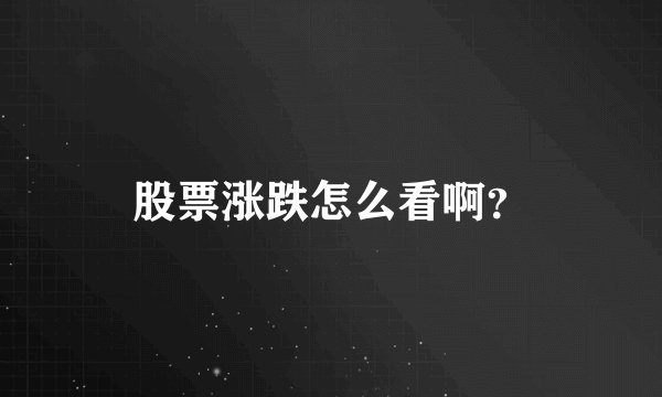 股票涨跌怎么看啊？