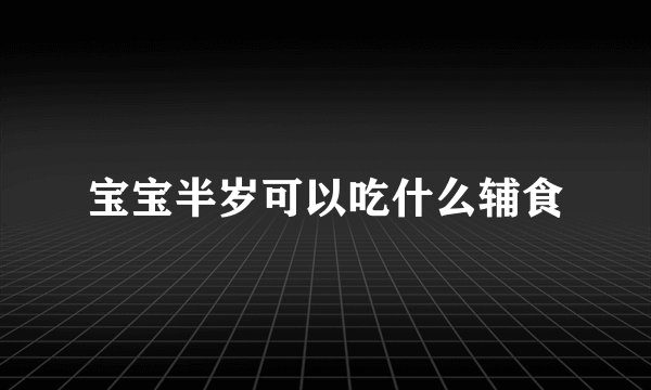 宝宝半岁可以吃什么辅食