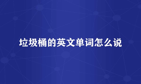 垃圾桶的英文单词怎么说