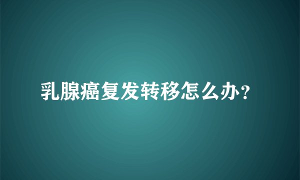 乳腺癌复发转移怎么办？