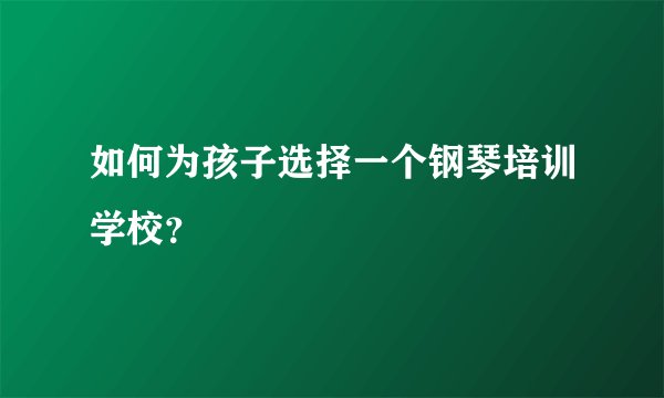 如何为孩子选择一个钢琴培训学校？