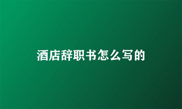 酒店辞职书怎么写的