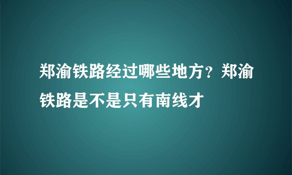 郑渝铁路经过哪些地方？郑渝铁路是不是只有南线才