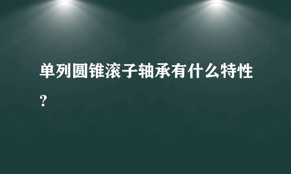 单列圆锥滚子轴承有什么特性？