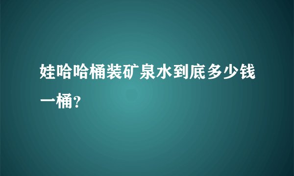 娃哈哈桶装矿泉水到底多少钱一桶？