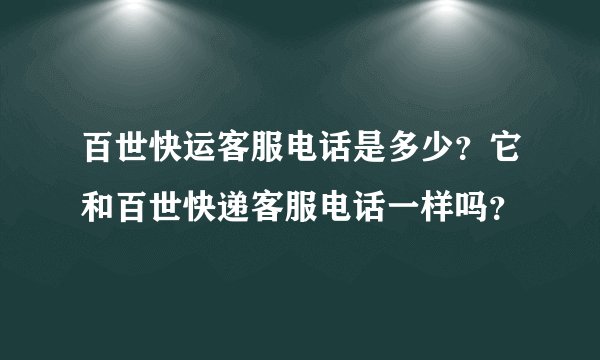 百世快运客服电话是多少？它和百世快递客服电话一样吗？