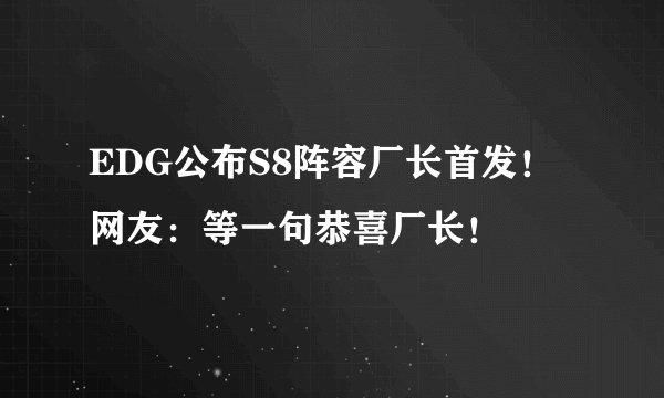 EDG公布S8阵容厂长首发！网友：等一句恭喜厂长！