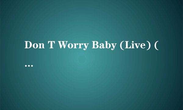 Don T Worry Baby (Live) (24-Bit Remastered 01) (2001 Digital Remaster) 歌词