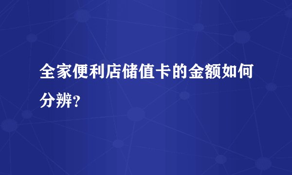 全家便利店储值卡的金额如何分辨？