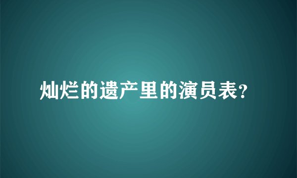 灿烂的遗产里的演员表？
