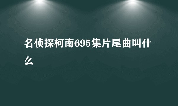 名侦探柯南695集片尾曲叫什么