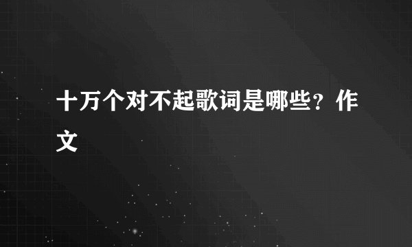 十万个对不起歌词是哪些？作文