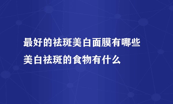 最好的祛斑美白面膜有哪些 美白祛斑的食物有什么