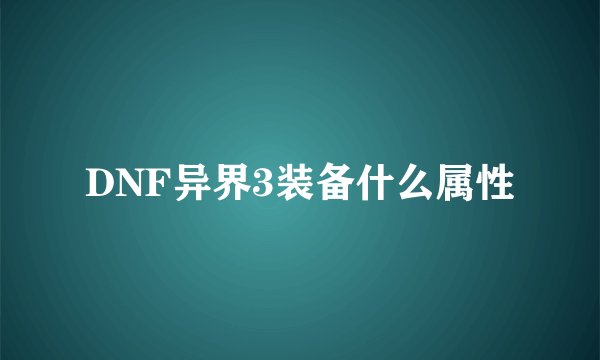 DNF异界3装备什么属性