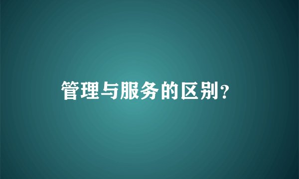 管理与服务的区别？