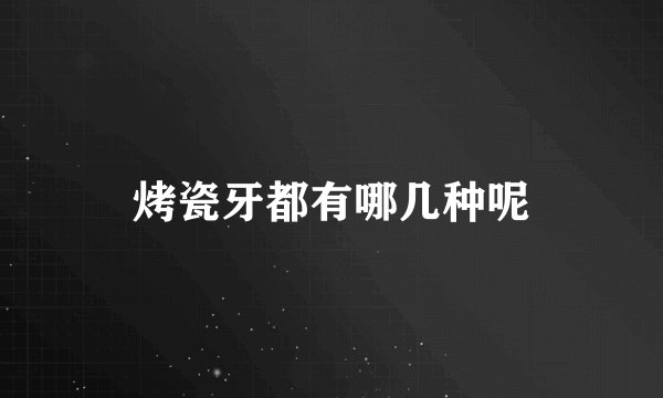 烤瓷牙都有哪几种呢
