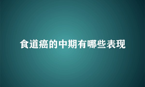 食道癌的中期有哪些表现