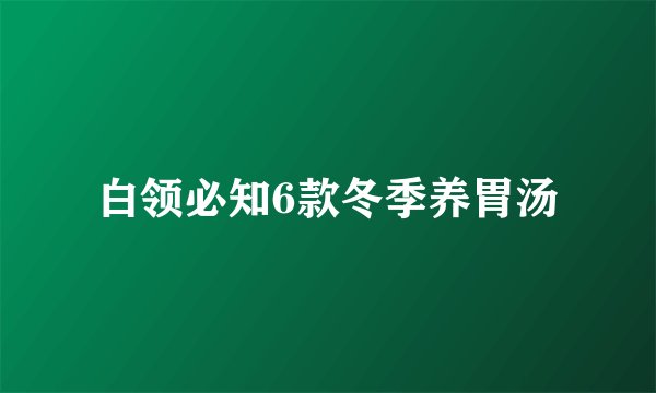 白领必知6款冬季养胃汤