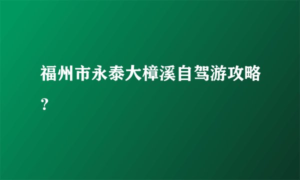 福州市永泰大樟溪自驾游攻略？
