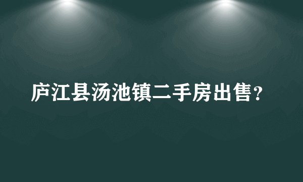 庐江县汤池镇二手房出售？