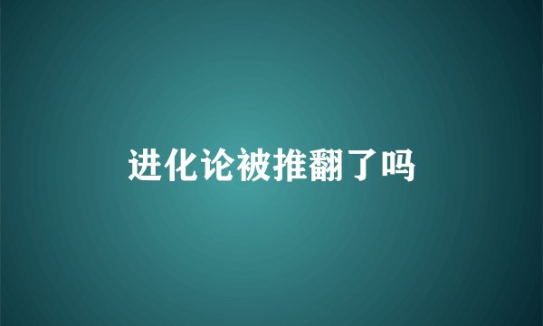 进化论被推翻了吗