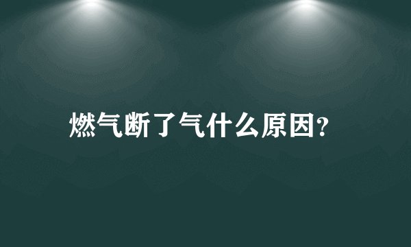 燃气断了气什么原因?