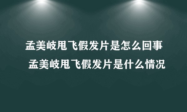 孟美岐甩飞假发片是怎么回事 孟美岐甩飞假发片是什么情况