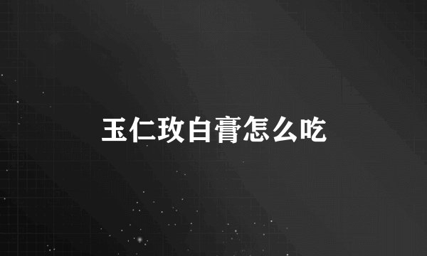 玉仁玫白膏怎么吃
