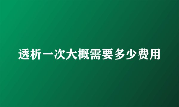 透析一次大概需要多少费用