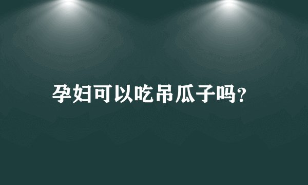 孕妇可以吃吊瓜子吗？