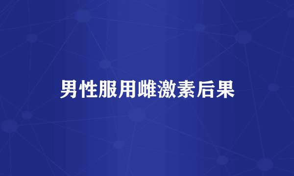 男性服用雌激素后果