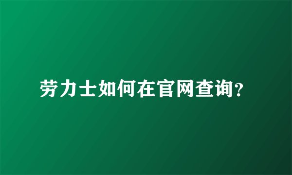 劳力士如何在官网查询？