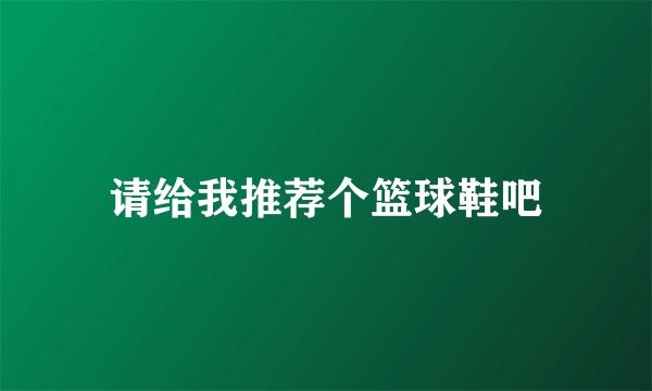 请给我推荐个篮球鞋吧
