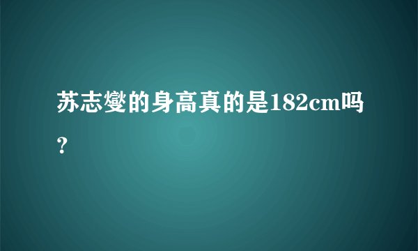苏志燮的身高真的是182cm吗？