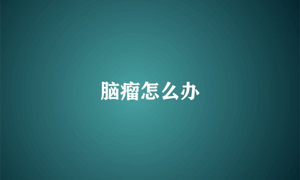 脑瘤怎么办