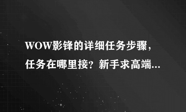 WOW影锋的详细任务步骤，任务在哪里接？新手求高端同行指点！