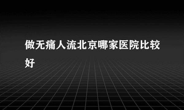 做无痛人流北京哪家医院比较好