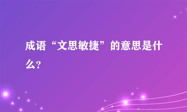 成语“文思敏捷”的意思是什么?