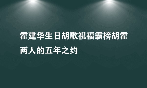 霍建华生日胡歌祝福霸榜胡霍两人的五年之约