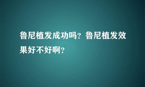 鲁尼植发成功吗？鲁尼植发效果好不好啊？
