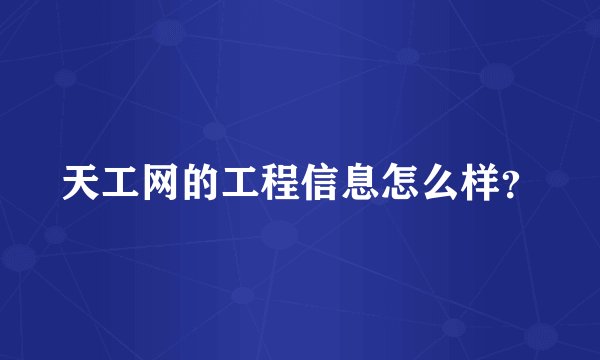 天工网的工程信息怎么样？