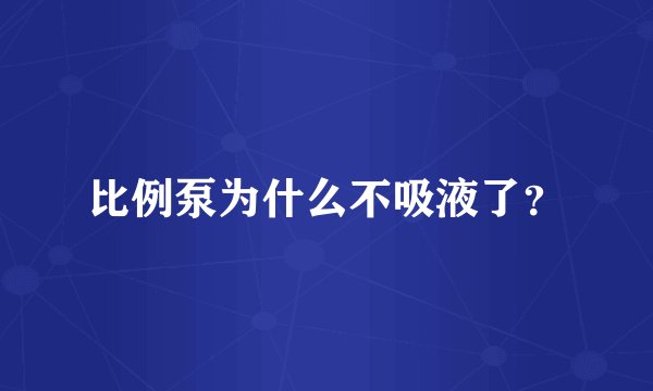 比例泵为什么不吸液了？