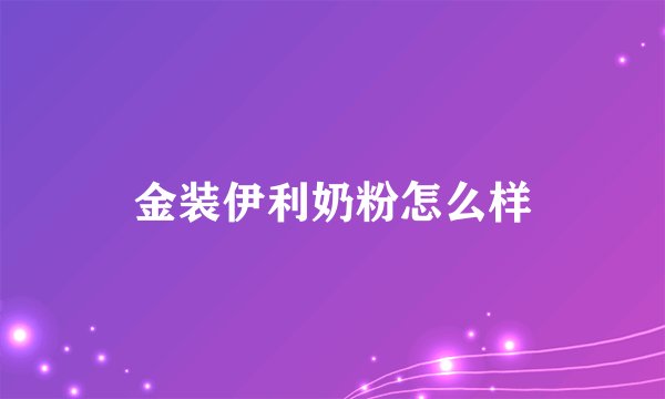 金装伊利奶粉怎么样
